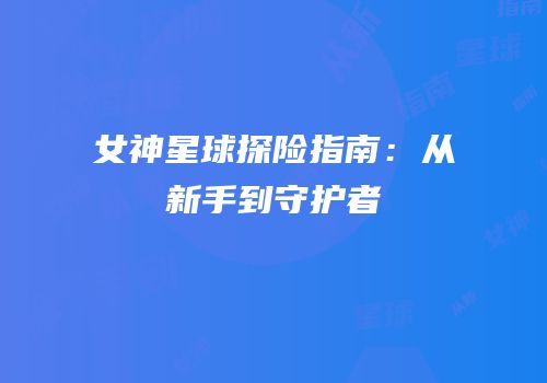 女神星球探险指南：从新手到守护者