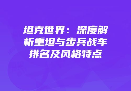 坦克世界：深度解析重坦与步兵战车排名及风格特点