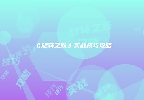 《旋转之跃》实战技巧攻略