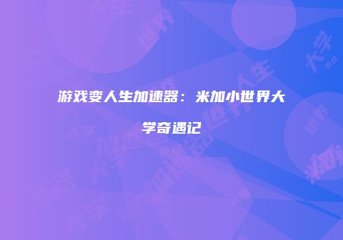 游戏变人生加速器：米加小世界大学奇遇记
