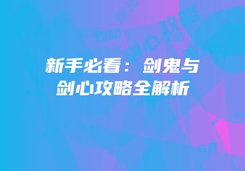 新手必看：剑鬼与剑心攻略全解析