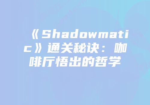 《Shadowmatic》通关秘诀：咖啡厅悟出的哲学