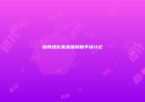 自我进化家庭维修助手设计记