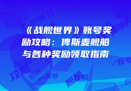《战舰世界》账号奖励攻略：俾斯麦舰船与各种奖励领取指南
