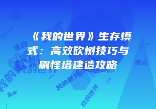 《我的世界》生存模式：高效砍树技巧与刷怪塔建造攻略