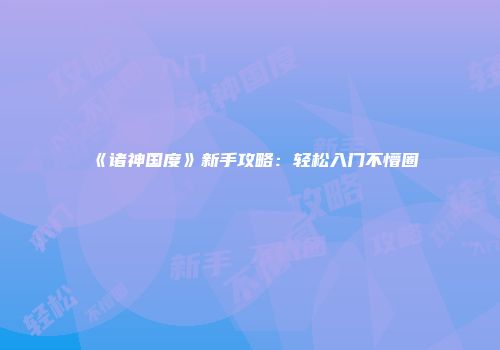 《诸神国度》新手攻略：轻松入门不懵圈