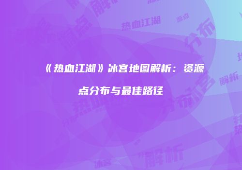 《热血江湖》冰宫地图解析：资源点分布与最佳路径