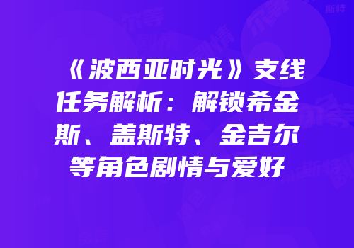 《波西亚时光》支线任务解析：解锁希金斯、盖斯特、金吉尔等角色剧情与爱好