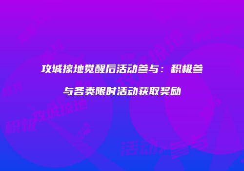攻城掠地觉醒后活动参与：积极参与各类限时活动获取奖励