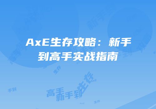 AxE生存攻略：新手到高手实战指南