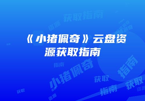 《小猪佩奇》云盘资源获取指南