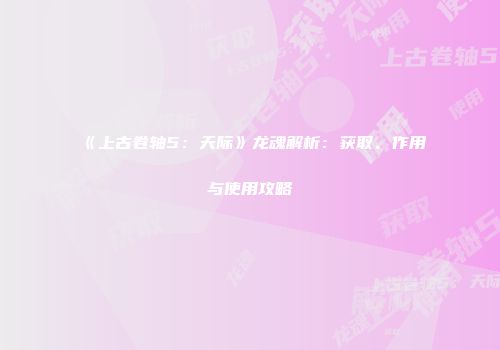 《上古卷轴5：天际》龙魂解析：获取、作用与使用攻略