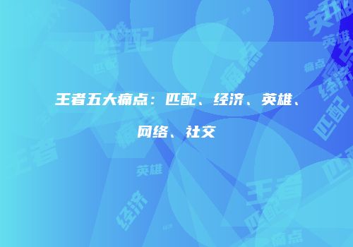 王者五大痛点：匹配、经济、英雄、网络、社交