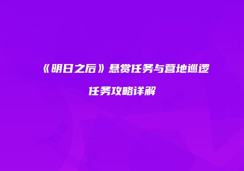《明日之后》悬赏任务与营地巡逻任务攻略详解