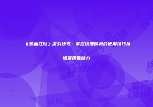 《热血江湖》游戏技巧：掌握按键精灵的使用技巧以增强角色能力