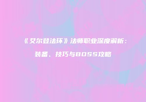 《艾尔登法环》法师职业深度解析：装备、技巧与BOSS攻略
