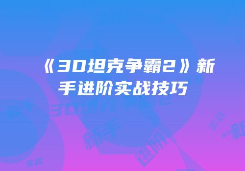 《3D坦克争霸2》新手进阶实战技巧