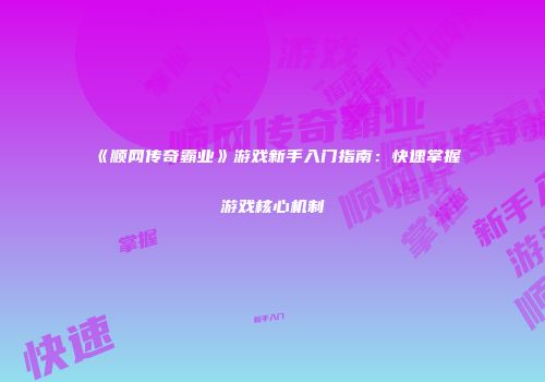《顺网传奇霸业》游戏新手入门指南：快速掌握游戏核心机制