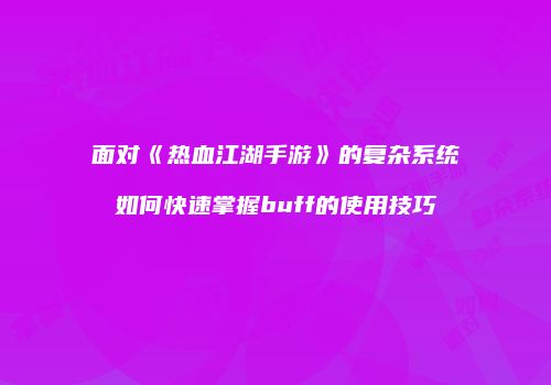 面对《热血江湖手游》的复杂系统如何快速掌握buff的使用技巧