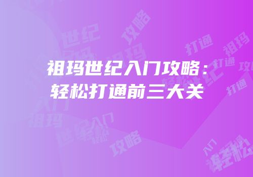 祖玛世纪入门攻略：轻松打通前三大关