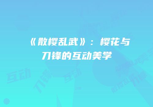 《散樱乱武》：樱花与刀锋的互动美学