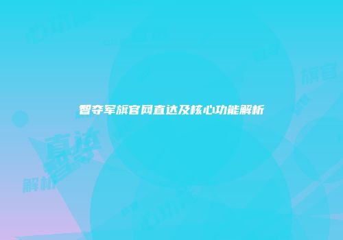 智夺军旗官网直达及核心功能解析