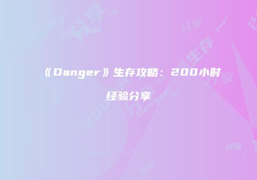 《Danger》生存攻略：200小时经验分享