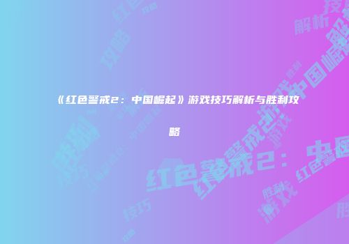 《红色警戒2：中国崛起》游戏技巧解析与胜利攻略