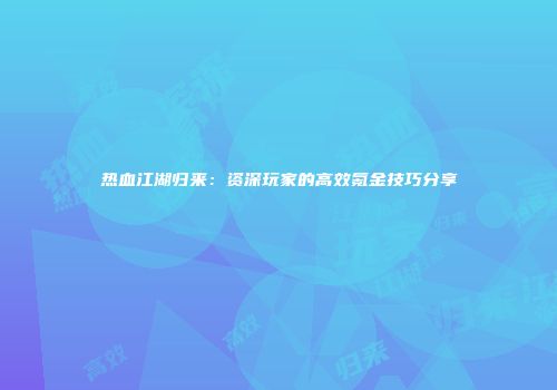 热血江湖归来：资深玩家的高效氪金技巧分享