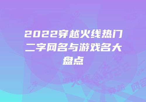 2022穿越火线热门二字网名与游戏名大盘点