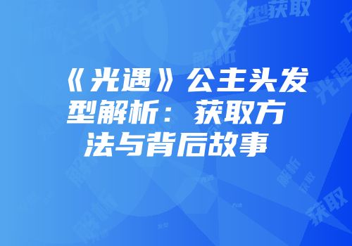 《光遇》公主头发型解析：获取方法与背后故事