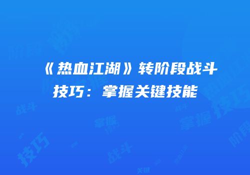 《热血江湖》转阶段战斗技巧：掌握关键技能