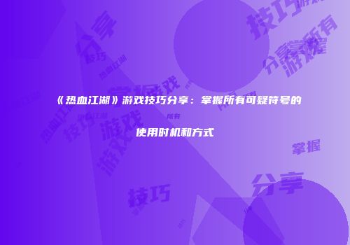 《热血江湖》游戏技巧分享：掌握所有可疑符号的使用时机和方式