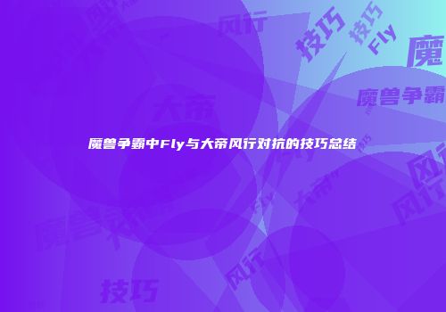 魔兽争霸中Fly与大帝风行对抗的技巧总结