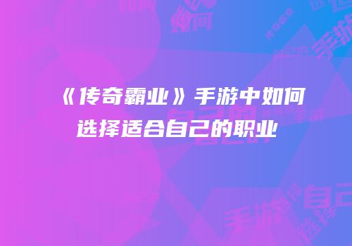 《传奇霸业》手游中如何选择适合自己的职业