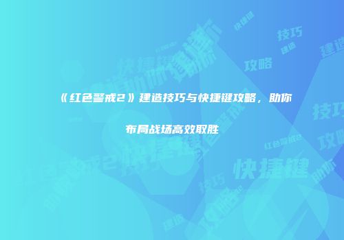 《红色警戒2》建造技巧与快捷键攻略，助你布局战场高效取胜