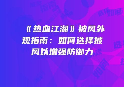 《热血江湖》披风外观指南：如何选择披风以增强防御力