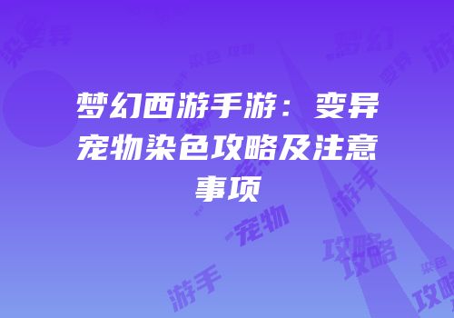 梦幻西游手游：变异宠物染色攻略及注意事项
