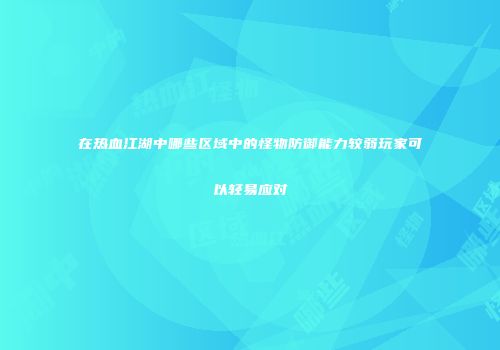 在热血江湖中哪些区域中的怪物防御能力较弱玩家可以轻易应对