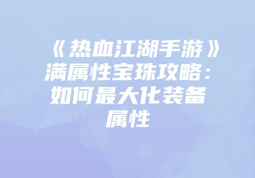 《热血江湖手游》满属性宝珠攻略：如何最大化装备属性
