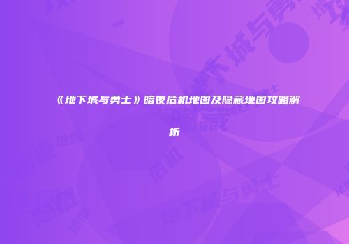 《地下城与勇士》暗夜危机地图及隐藏地图攻略解析
