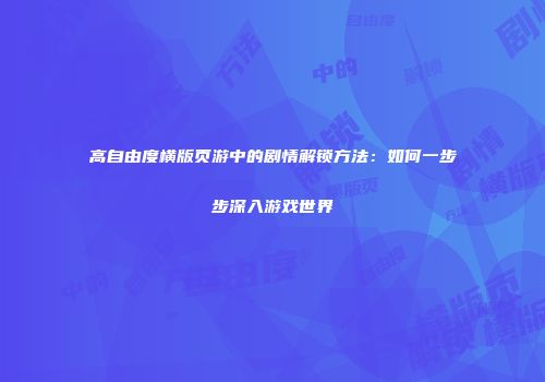 高自由度横版页游中的剧情解锁方法：如何一步步深入游戏世界