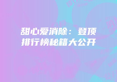 甜心爱消除：登顶排行榜秘籍大公开