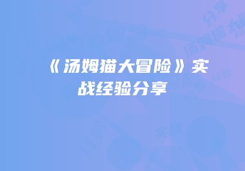 《汤姆猫大冒险》实战经验分享
