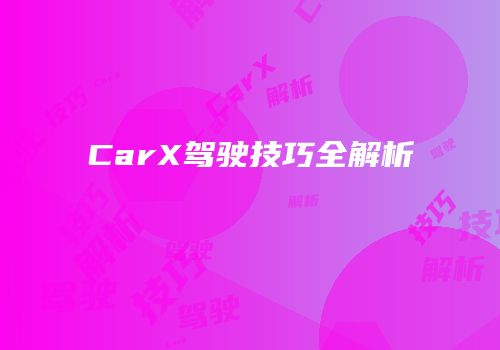 CarX驾驶技巧全解析