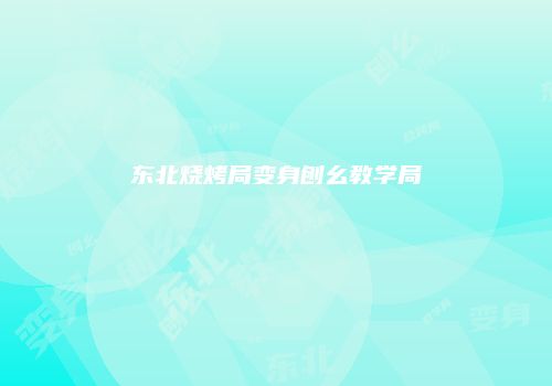东北烧烤局变身刨幺教学局