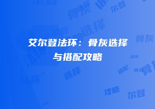 艾尔登法环：骨灰选择与搭配攻略
