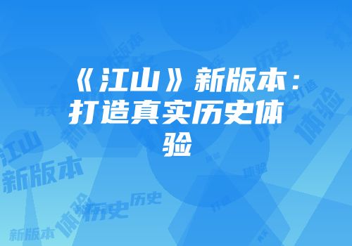 《江山》新版本：打造真实历史体验