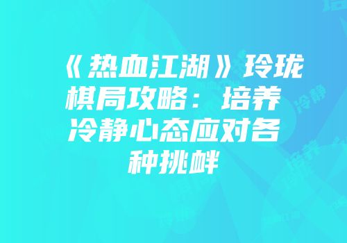 《热血江湖》玲珑棋局攻略：培养冷静心态应对各种挑衅