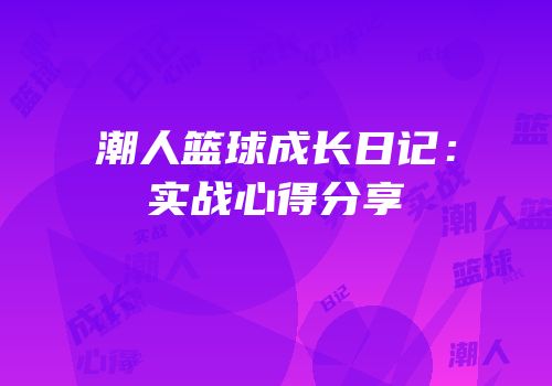 潮人篮球成长日记：实战心得分享
